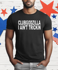 Clubgodzilla I Ain’t Trickin T-Shirt