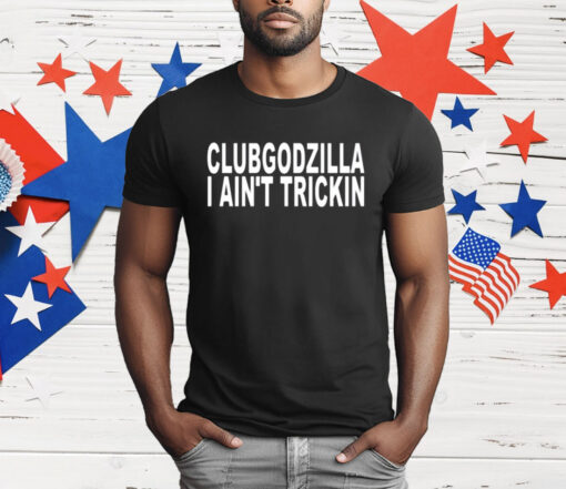 Clubgodzilla I Ain’t Trickin T-Shirt