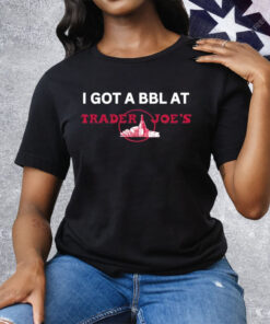 I Got A Bbl At Trader Joe’s Tee Shirt