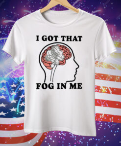 I Got That Fog In Me Tee Shirt