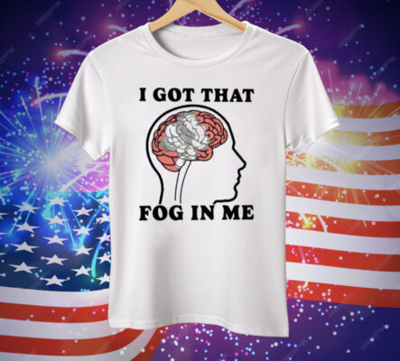 I Got That Fog In Me Tee Shirt