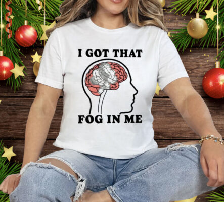 I Got That Fog In Me Tee Shirt