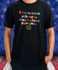 I Hope Your Vibrator Dies Before You Cum T-Shirt