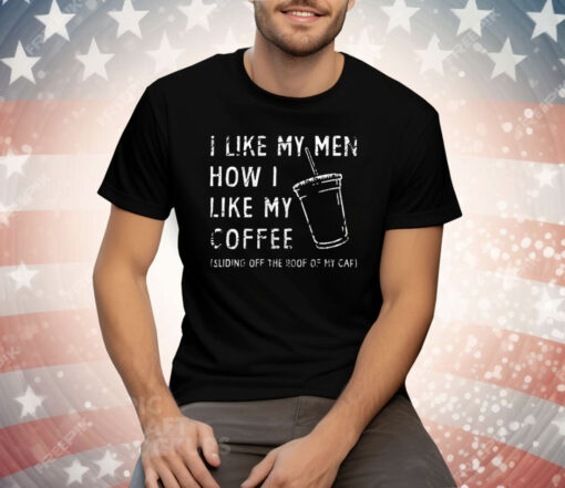 I Like My Men How I Like My Coffee Sliding Off The Roof Of My Car Tee Shirt