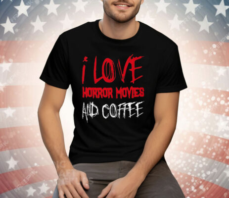 I Love Horror Movies and Coffee Tee Shirt