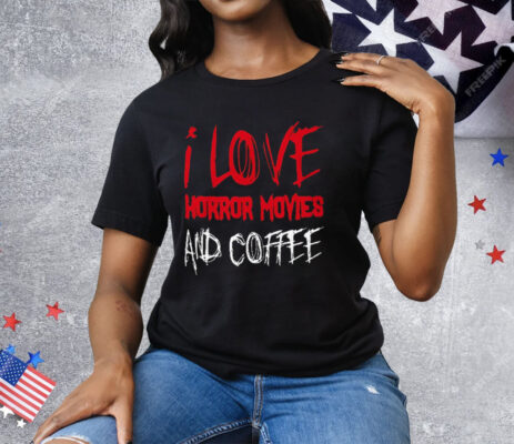 I Love Horror Movies and Coffee Tee Shirt