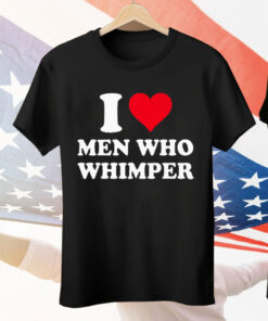 I Love Men Who Whimper Tee Shirt