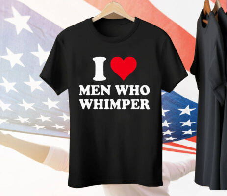 I Love Men Who Whimper Tee Shirt