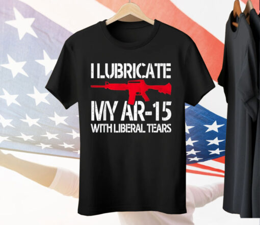 I Lubricate My Ar-15 With Liberal Tears Tee Shirt