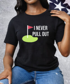 I Never Pull Out Tee Shirt