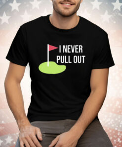 I Never Pull Out Tee Shirt