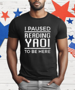 I Paused Reading Yaoi To Be Here T-Shirt