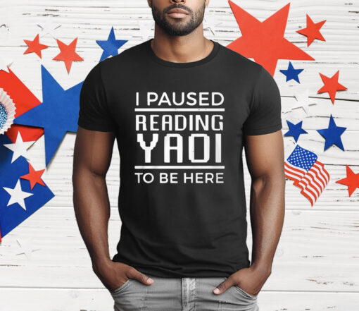 I Paused Reading Yaoi To Be Here T-Shirt