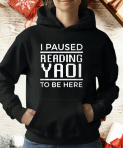 I Paused Reading Yaoi To Be Here T-Shirt