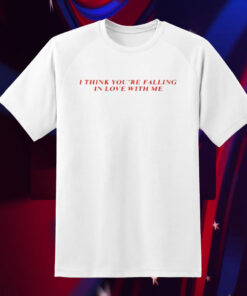 I Think You’re Falling In Love With Me T-Shirt