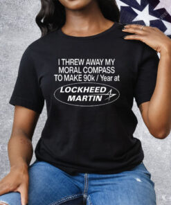 I Threw Away My Moral Compass To Make 90K Year At Lockheed Martin Tee Shirt