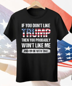 If You Don’t Like Trump Then You Probably Won’t Like Me Tee Shirt