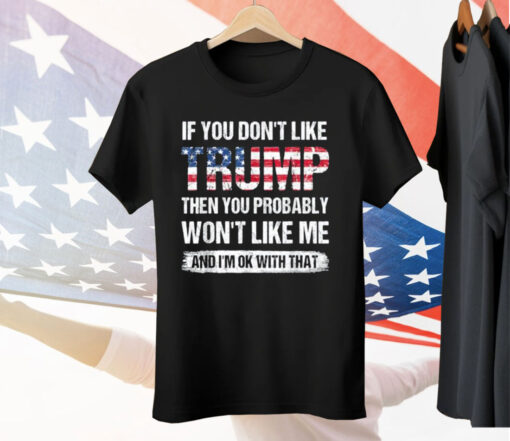 If You Don’t Like Trump Then You Probably Won’t Like Me Tee Shirt