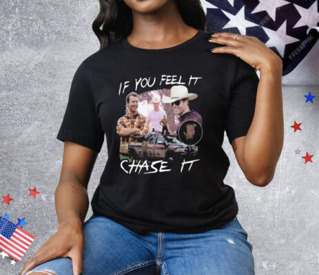 If You Feel It Chase It Tee Shirt