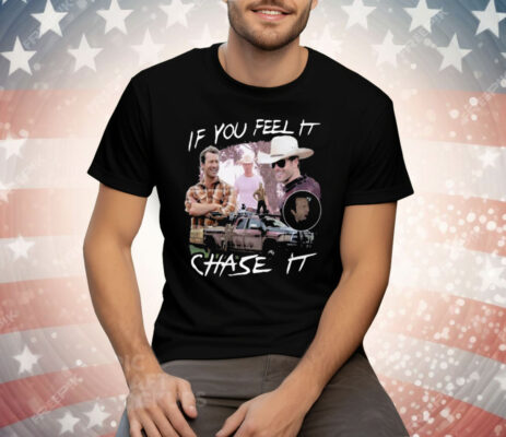 If You Feel It Chase It Tee Shirt