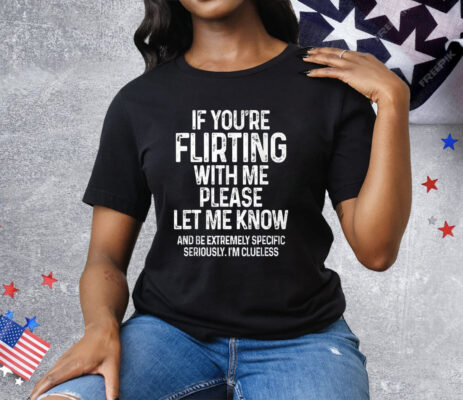 If You’re Flirting With Me Please Let Me Know Tee Shirt