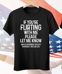 If You’re Flirting With Me Please Let Me Know Tee Shirt