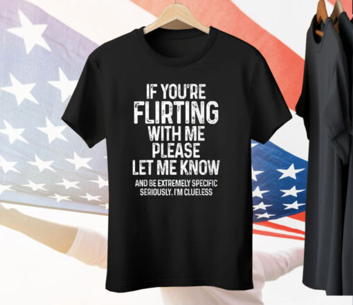 If You’re Flirting With Me Please Let Me Know Tee Shirt