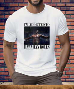 I’m Addicted To Hawaiian Rolls Tee Shirt