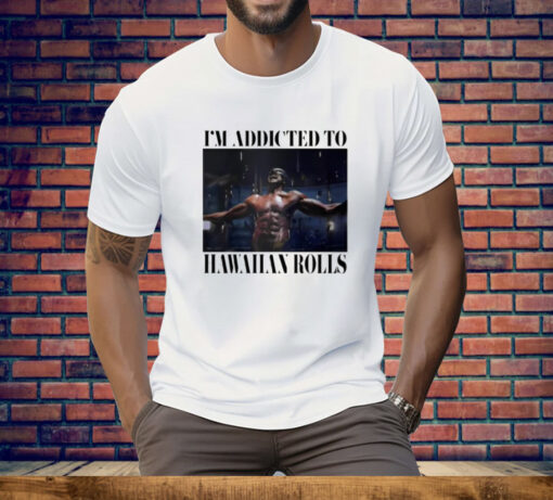 I’m Addicted To Hawaiian Rolls Tee Shirt