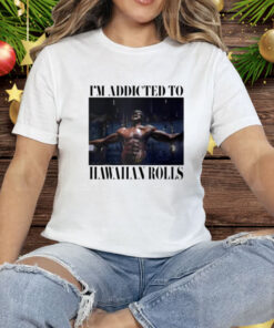 I’m Addicted To Hawaiian Rolls Tee Shirt