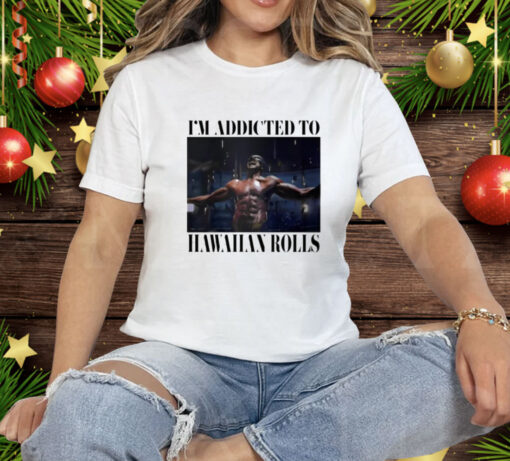 I’m Addicted To Hawaiian Rolls Tee Shirt