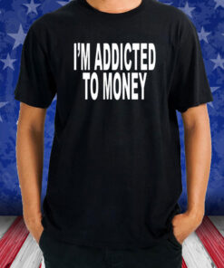 I’m Addicted To Money T-Shirt