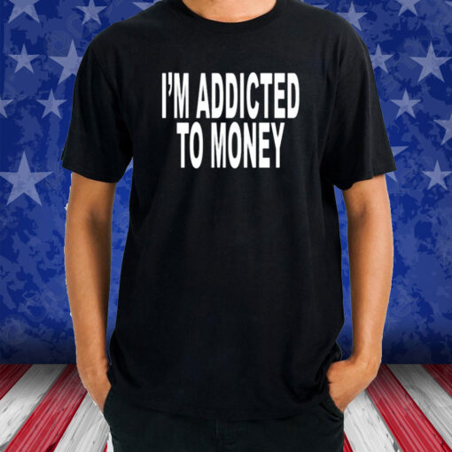 I’m Addicted To Money T-Shirt