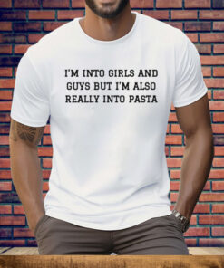 I’m Into Girls And Guys But I’m Also Really Into Pasta Tee Shirt