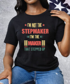 I’m Not The Stepmaker I’m The Maker That Stepped Up Tee Shirt