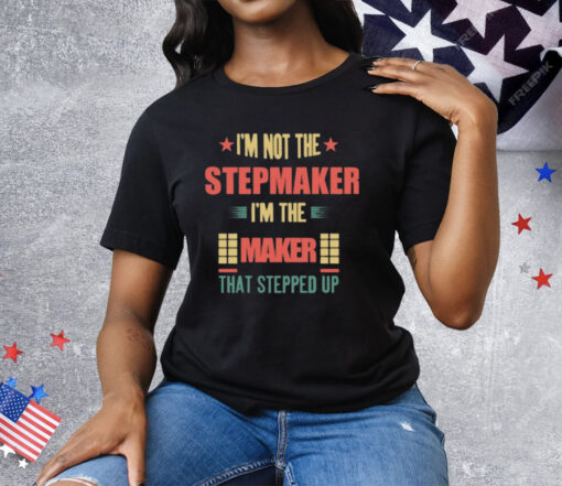 I’m Not The Stepmaker I’m The Maker That Stepped Up Tee Shirt