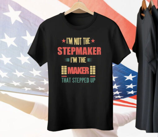 I’m Not The Stepmaker I’m The Maker That Stepped Up Tee Shirt