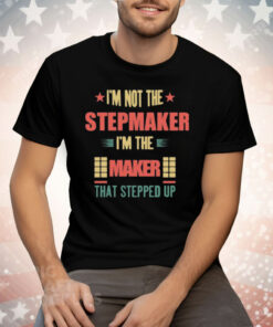 I’m Not The Stepmaker I’m The Maker That Stepped Up Tee Shirt