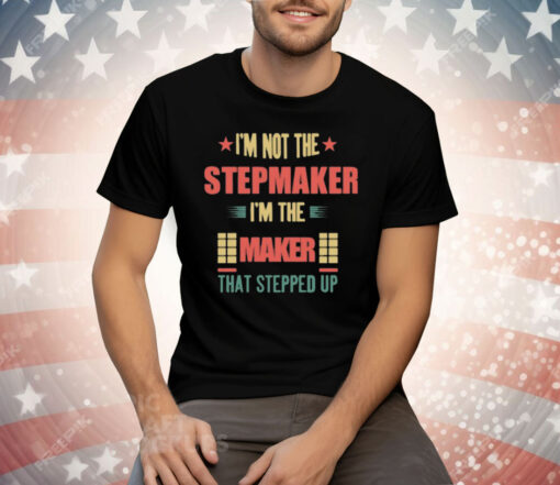 I’m Not The Stepmaker I’m The Maker That Stepped Up Tee Shirt