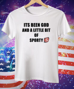 Its Been God And A Little Bit Of Sporty Tee Shirt