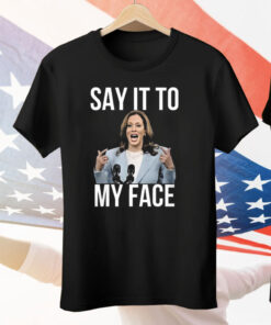 Kamala Harris Say It To My Face Tee Shirt