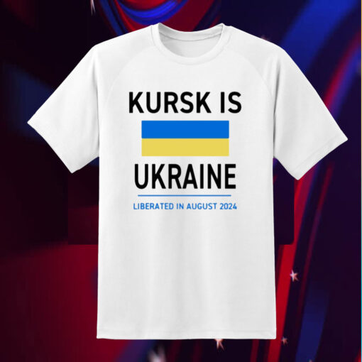 Kursk Is Ukraine Liberated In August 2024 T-Shirt