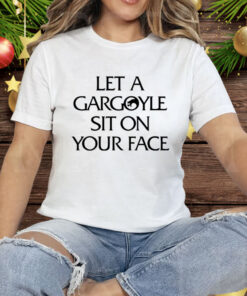 Let A Gargoyle Sit On Your Face Tee Shirt