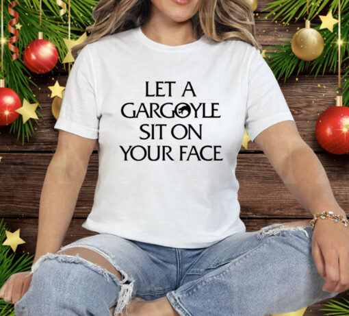 Let A Gargoyle Sit On Your Face Tee Shirt