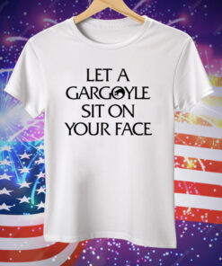 Let A Gargoyle Sit On Your Face Tee Shirt