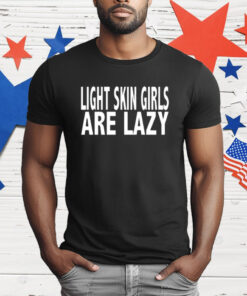 Light Skin Girls Are Lazy T-Shirt