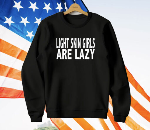 Light Skin Girls Are Lazy T-Shirt