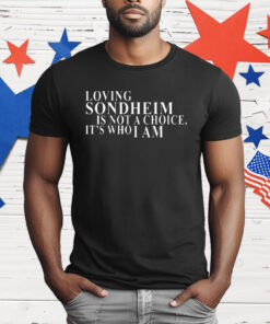 Loving Sondheim Is Not A Choice It’s Who I Am T-Shirt