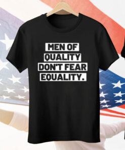 Men Of Quality Don’t Fear Equality Tee Shirt