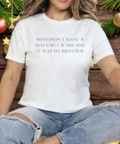 Mom Didn’t Raise A Bitch But If She Did It Was My Brother Tee Shirt